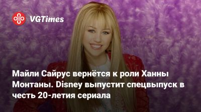 Майли Сайрус вернётся к роли Ханны Монтаны. Disney выпустит спецвыпуск в честь 20-летия сериала - vgtimes.ru - штат Монтана - state Montana