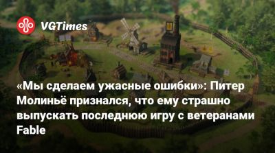 Питер Молинье - Карим Эттуни - «Мы сделаем ужасные ошибки»: Питер Молиньё признался, что ему страшно выпускать последнюю игру с ветеранами Fable - vgtimes.ru