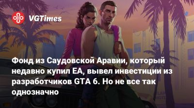 Фонд из Саудовской Аравии, который недавно купил EA, вывел инвестиции из разработчиков GTA 6. Но не все так однозначно - vgtimes.ru - Саудовская Аравия