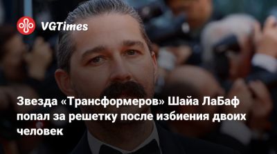 Звезда «Трансформеров» Шайа ЛаБаф попал за решетку после избиения двоих человек - vgtimes.ru - Сша