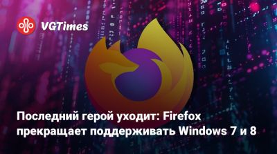 Последний герой уходит: Firefox прекращает поддерживать Windows 7 и 8 - vgtimes.ru