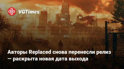 Авторы Replaced снова перенесли релиз — раскрыта новая дата выхода - vgtimes.ru