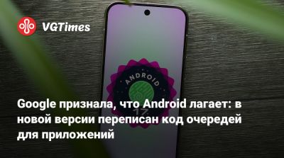 Google признала, что Android лагает: в новой версии переписан код очередей для приложений - vgtimes.ru - Россия