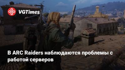 В ARC Raiders наблюдаются проблемы с работой серверов - vgtimes.ru