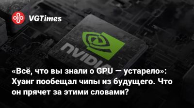 Дженсен Хуанг - Дженсен Хуанг (Jensen Huang) - «Всё, что вы знали о GPU — устарело»: Хуанг пообещал чипы из будущего. Что он прячет за этими словами? - vgtimes.ru