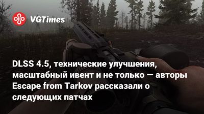 DLSS 4.5, технические улучшения, масштабный ивент и не только — авторы Escape from Tarkov рассказали о следующих патчах - vgtimes.ru