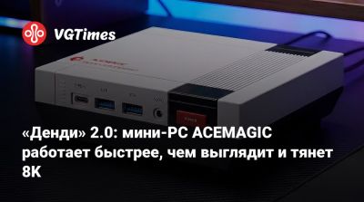 «Денди» 2.0: мини-PC ACEMAGIC работает быстрее, чем выглядит и тянет 8K - vgtimes.ru - Китай