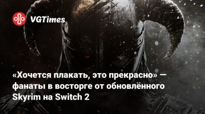 «Хочется плакать, это прекрасно» — фанаты в восторге от обновлённого Skyrim на Switch 2 - vgtimes.ru