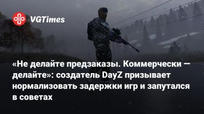 Дин Холл (Dean Hall) - «Не делайте предзаказы. Коммерчески — делайте»: создатель DayZ призывает нормализовать задержки игр и запутался в советах - vgtimes.ru