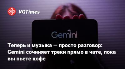 Теперь и музыка — просто разговор: Gemini сочиняет треки прямо в чате, пока вы пьете кофе - vgtimes.ru