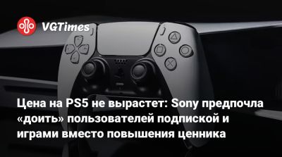 Цена на PS5 не вырастет: Sony предпочла «доить» пользователей подпиской и играми вместо повышения ценника - vgtimes.ru