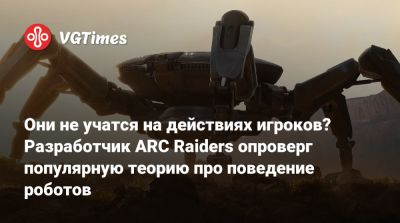 Они не учатся на действиях игроков? Разработчик ARC Raiders опроверг популярную теорию про поведение роботов - vgtimes.ru