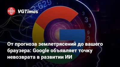 От прогноза землетрясений до вашего браузера: Google объявляет точку невозврата в развитии ИИ - vgtimes.ru