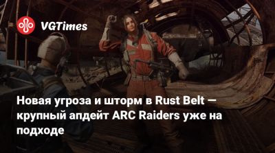 Новая угроза и шторм в Rust Belt — крупный апдейт ARC Raiders уже на подходе - vgtimes.ru