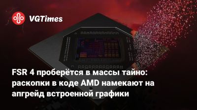 FSR 4 проберётся в массы тайно: раскопки в коде AMD намекают на апгрейд встроенной графики - vgtimes.ru