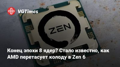 Конец эпохи 8 ядер? Стало известно, как AMD перетасует колоду в Zen 6 - vgtimes.ru