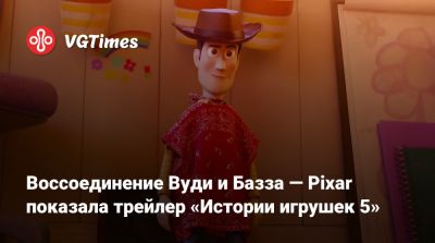 Воссоединение Вуди и Базза — Pixar показала трейлер «Истории игрушек 5» - vgtimes.ru