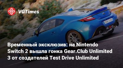 Временный эксклюзив: на Nintendo Switch 2 вышла гонка Gear.Club Unlimited 3 от создателей Test Drive Unlimited - vgtimes.ru - Япония