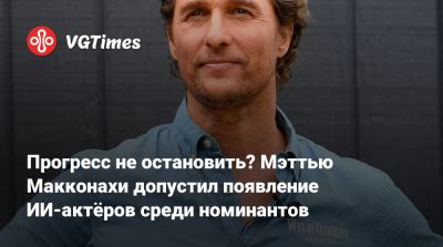 Тимоти Шалам - Мэттью Макконахи - Прогресс не остановить? Мэттью Макконахи допустил появление ИИ-актёров среди номинантов - vgtimes.ru
