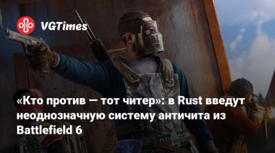 «Кто против — тот читер»: в Rust введут неоднозначную систему античита из Battlefield 6 - vgtimes.ru
