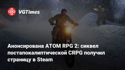 Анонсирована ATOM RPG 2: сиквел постапокалиптической CRPG получил страницу в Steam - vgtimes.ru
