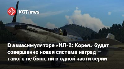 В авиасимуляторе «ИЛ-2: Корея» будет совершенно новая система наград — такого не было ни в одной части серии - vgtimes.ru - Корея