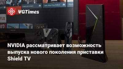 NVIDIA рассматривает возможность выпуска нового поколения приставки Shield TV - vgtimes.ru