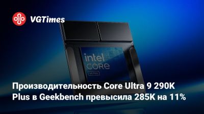 Производительность Core Ultra 9 290K Plus в Geekbench превысила 285K на 11% - vgtimes.ru