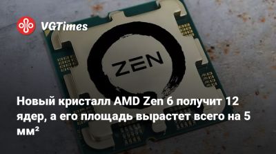 Новый кристалл AMD Zen 6 получит 12 ядер, а его площадь вырастет всего на 5 мм² - vgtimes.ru