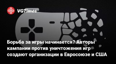Борьба за игры начинается? Авторы кампании против уничтожения игр создают организации в Евросоюзе и США - vgtimes.ru - Сша - Евросоюз