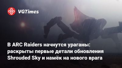 В ARC Raiders начнутся ураганы: раскрыты первые детали обновления Shrouded Sky и намёк на нового врага - vgtimes.ru