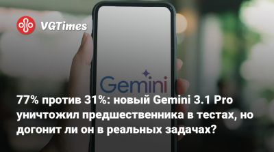 77% против 31%: новый Gemini 3.1 Pro уничтожил предшественника в тестах, но догонит ли он в реальных задачах? - vgtimes.ru