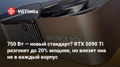 750 Вт — новый стандарт? RTX 5090 Ti разгонят до 20% мощнее, но влезет она не в каждый корпус - vgtimes.ru