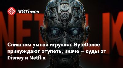 Слишком умная игрушка: ByteDance принуждают отупеть, иначе — суды от Disney и Netflix - vgtimes.ru