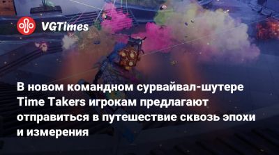 В новом командном сурвайвал-шутере Time Takers игрокам предлагают отправиться в путешествие сквозь эпохи и измерения - vgtimes.ru