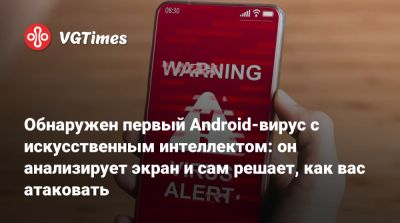 Обнаружен первый Android-вирус с искусственным интеллектом: он анализирует экран и сам решает, как вас атаковать - vgtimes.ru
