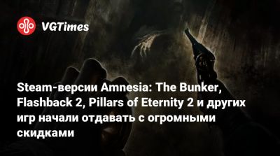 Steam-версии Amnesia: The Bunker, Flashback 2, Pillars of Eternity 2 и других игр начали отдавать с огромными скидками - vgtimes.ru
