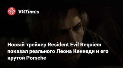 Леон Кеннеди - Новый трейлер Resident Evil Requiem показал реального Леона Кеннеди и его крутой Porsche - vgtimes.ru