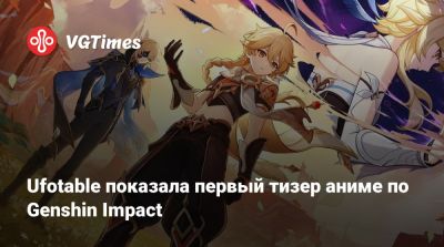 Ufotable показала первый тизер аниме по Genshin Impact - vgtimes.ru - Китай - Япония
