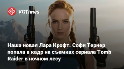 Лариса Крофт - Наша новая Лара Крофт. Софи Тернер попала в кадр на съемках сериала Tomb Raider в ночном лесу - vgtimes.ru