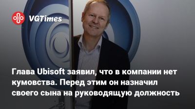 Ив Гиймо - Чарли Гиймо - Глава Ubisoft заявил, что в компании нет кумовства. Перед этим он назначил своего сына на руководящую должность - vgtimes.ru