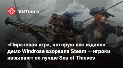 «Пиратская игра, которую все ждали»: демо Windrose взорвала Steam — игроки называют её лучше Sea of Thieves - vgtimes.ru