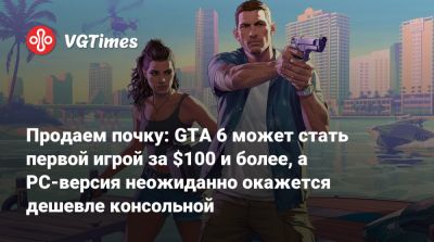 Продаем почку: GTA 6 может стать первой игрой за $100 и более, а PC-версия неожиданно окажется дешевле консольной - vgtimes.ru - Сша - Англия
