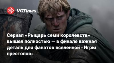 Сериал «Рыцарь семи королевств» вышел полностью — в финале важная деталь для фанатов вселенной «Игры престолов» - vgtimes.ru