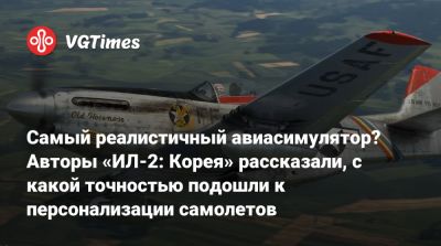 Самый реалистичный авиасимулятор? Авторы «ИЛ-2: Корея» рассказали, с какой точностью подошли к персонализации самолетов - vgtimes.ru - Корея