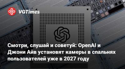 Смотри, слушай и советуй: OpenAI и Джони Айв установят камеры в спальнях пользователей уже в 2027 году - vgtimes.ru
