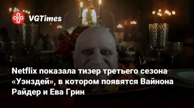 Ева Грин - Вайнона Райдер - Тим Бертон (Tim Burton) - Дженна Ортега (Jenna Ortega) - Netflix показала тизер третьего сезона «Уэнздей», в котором появятся Вайнона Райдер и Ева Грин - vgtimes.ru