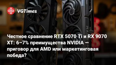 Честное сравнение RTX 5070 Ti и RX 9070 XT: 6–7% преимущества NVIDIA — приговор для AMD или маркетинговая победа? - vgtimes.ru