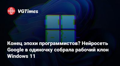 Конец эпохи программистов? Нейросеть Google в одиночку собрала рабочий клон Windows 11 - vgtimes.ru