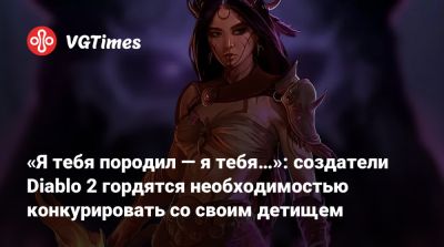 «Я тебя породил — я тебя…»: создатели Diablo 2 гордятся необходимостью конкурировать со своим детищем - vgtimes.ru